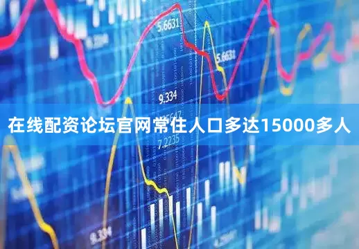 在线配资论坛官网常住人口多达15000多人