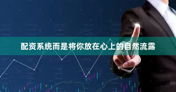 配资系统而是将你放在心上的自然流露