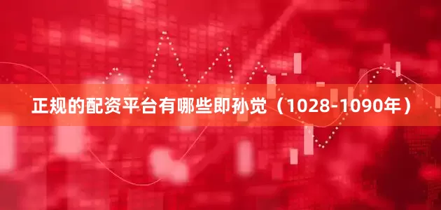 正规的配资平台有哪些即孙觉（1028-1090年）