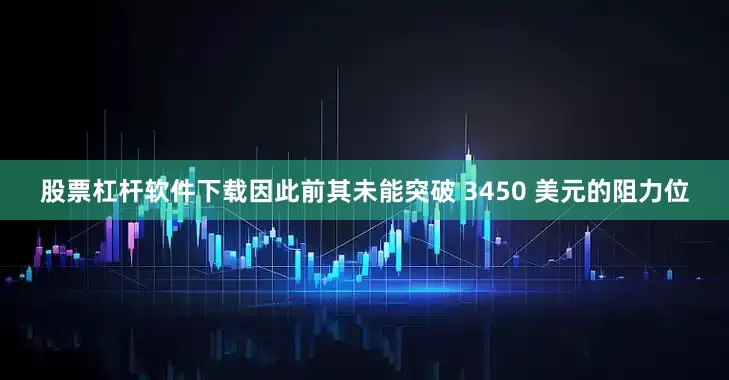 股票杠杆软件下载因此前其未能突破 3450 美元的阻力位