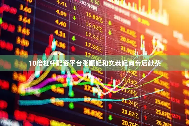 10倍杠杆配资平台张顺妃和文恭妃向帝后献茶