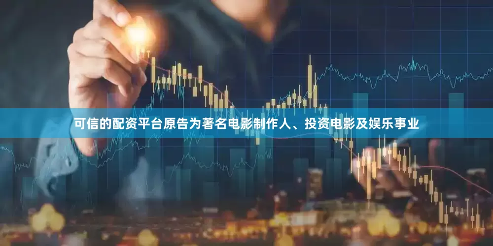 可信的配资平台原告为著名电影制作人、投资电影及娱乐事业