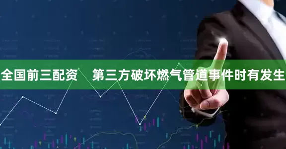 全国前三配资    第三方破坏燃气管道事件时有发生