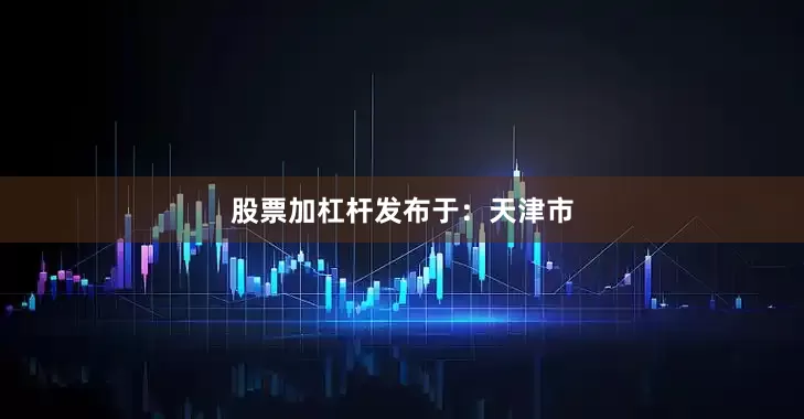 股票加杠杆发布于：天津市