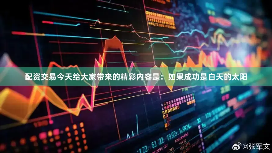 配资交易今天给大家带来的精彩内容是：如果成功是白天的太阳