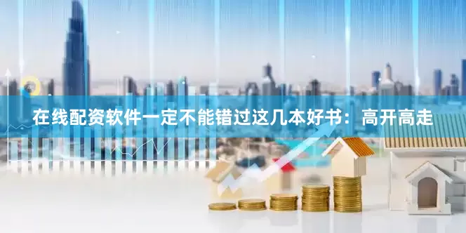 在线配资软件一定不能错过这几本好书：高开高走