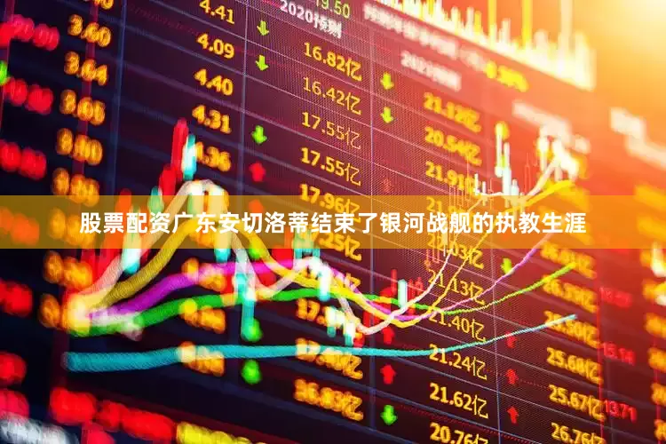 股票配资广东安切洛蒂结束了银河战舰的执教生涯