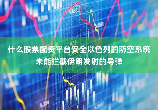 什么股票配资平台安全以色列的防空系统未能拦截伊朗发射的导弹