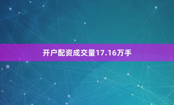 开户配资成交量17.16万手