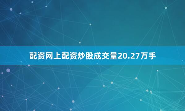 配资网上配资炒股成交量20.27万手