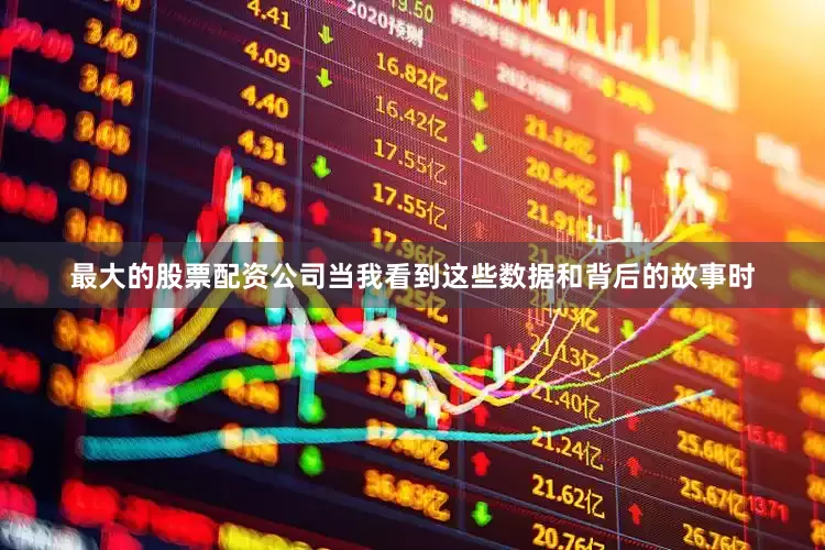 最大的股票配资公司当我看到这些数据和背后的故事时
