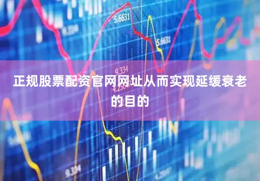 正规股票配资官网网址从而实现延缓衰老的目的