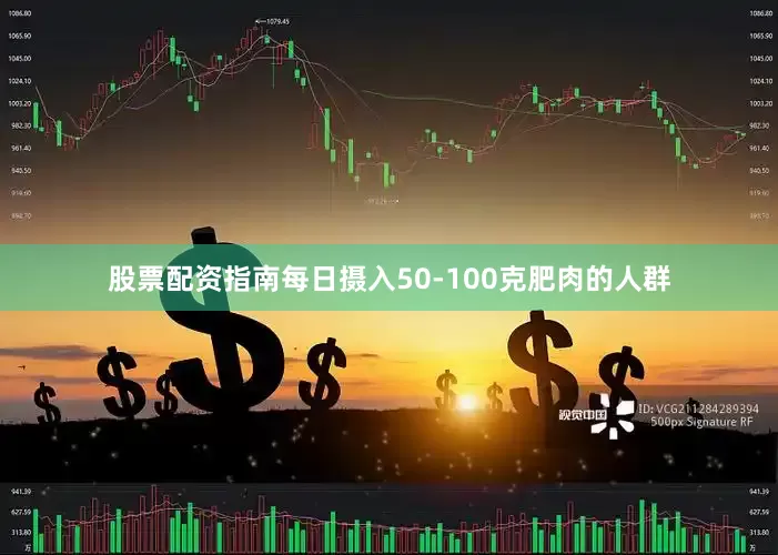 股票配资指南每日摄入50-100克肥肉的人群