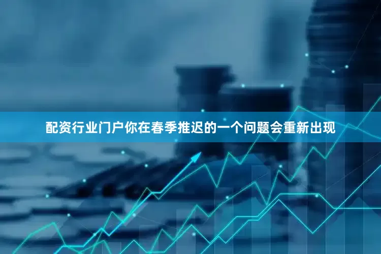 配资行业门户你在春季推迟的一个问题会重新出现