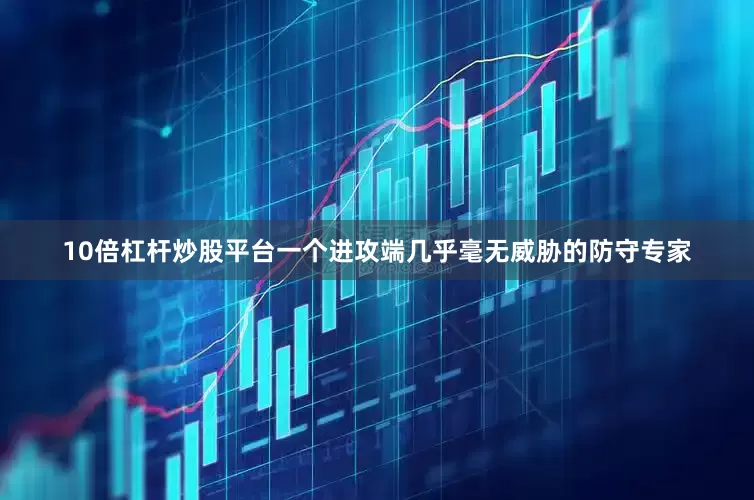 10倍杠杆炒股平台一个进攻端几乎毫无威胁的防守专家