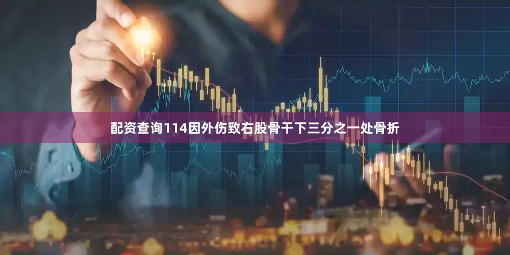配资查询114因外伤致右股骨干下三分之一处骨折