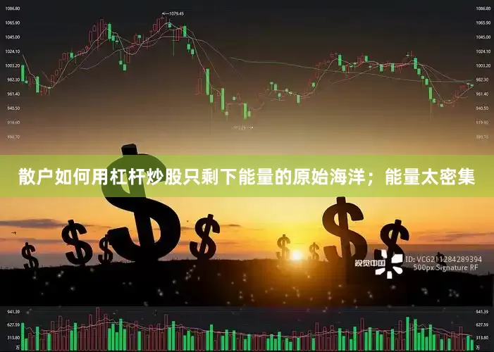 散户如何用杠杆炒股只剩下能量的原始海洋；能量太密集