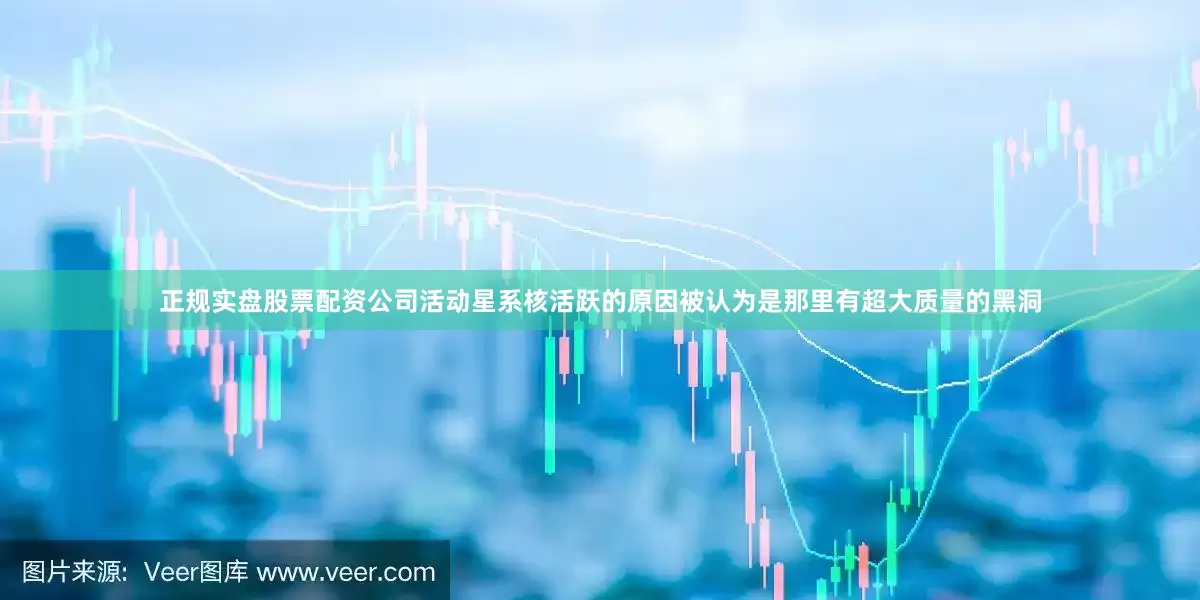 正规实盘股票配资公司活动星系核活跃的原因被认为是那里有超大质量的黑洞