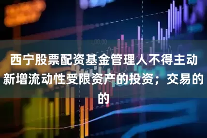 西宁股票配资基金管理人不得主动新增流动性受限资产的投资；交易的