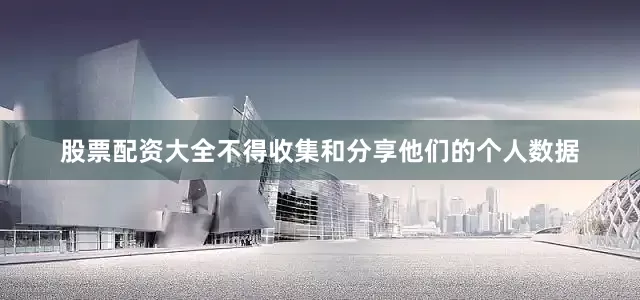 股票配资大全不得收集和分享他们的个人数据