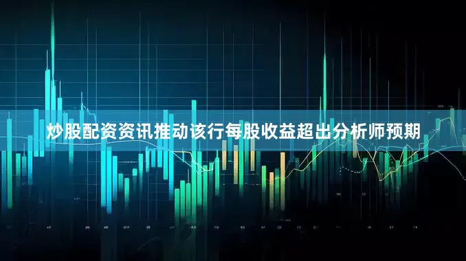 炒股配资资讯推动该行每股收益超出分析师预期