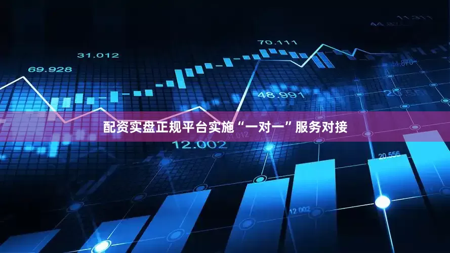 配资实盘正规平台实施“一对一”服务对接