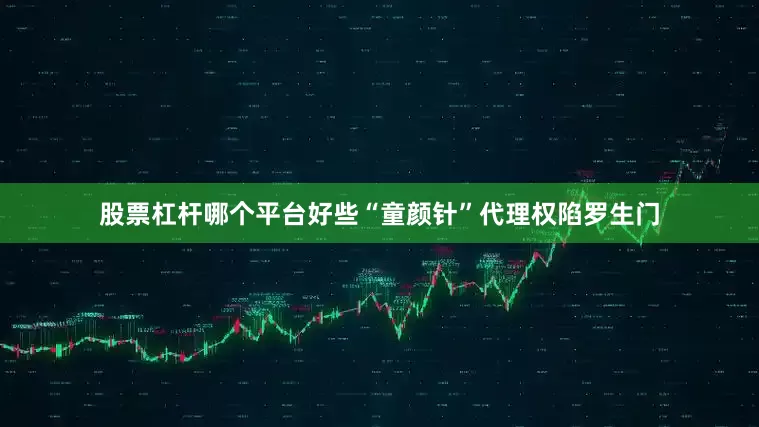 股票杠杆哪个平台好些　　“童颜针”代理权陷罗生门