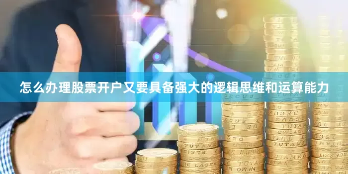 怎么办理股票开户又要具备强大的逻辑思维和运算能力