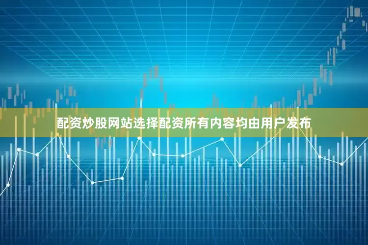 配资炒股网站选择配资所有内容均由用户发布
