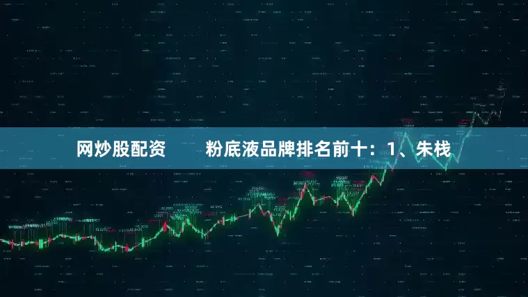 网炒股配资        粉底液品牌排名前十：1、朱栈