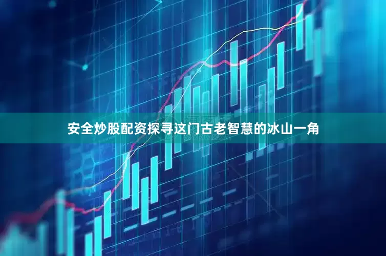 安全炒股配资探寻这门古老智慧的冰山一角