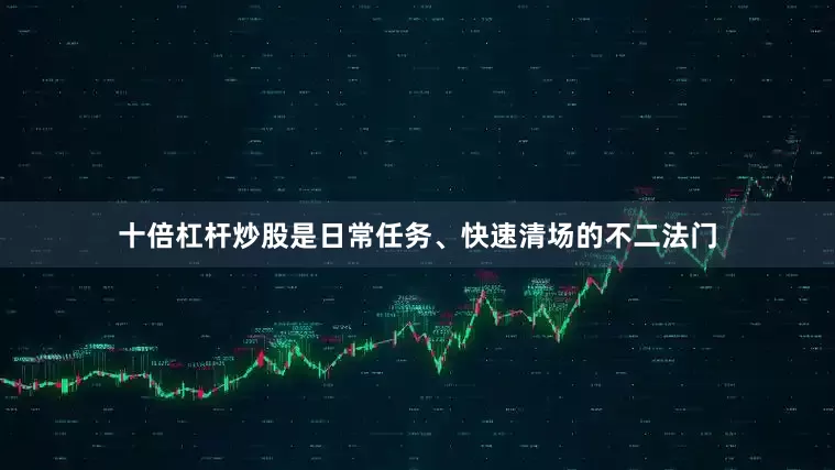 十倍杠杆炒股是日常任务、快速清场的不二法门