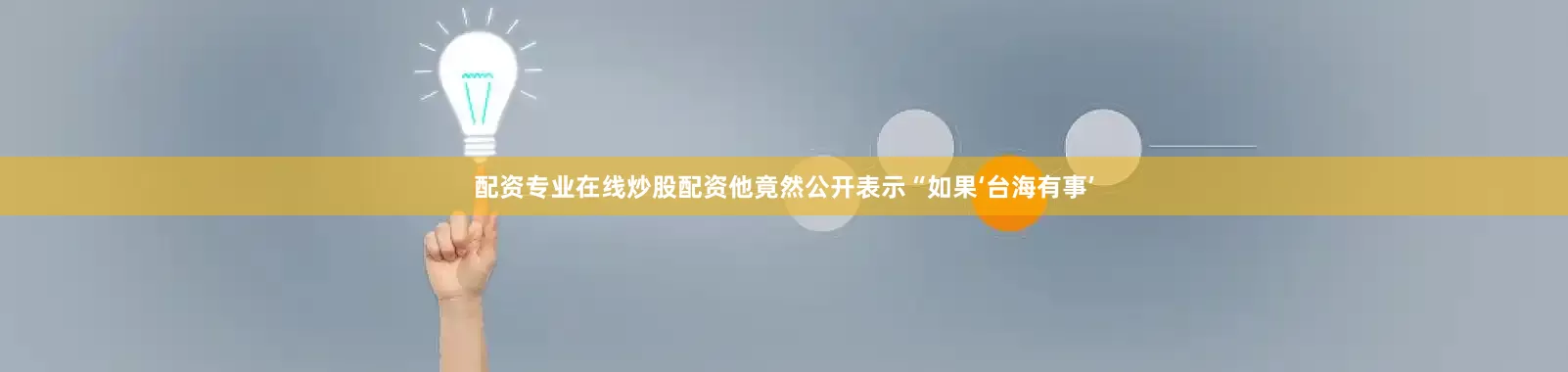 配资专业在线炒股配资他竟然公开表示“如果‘台海有事’