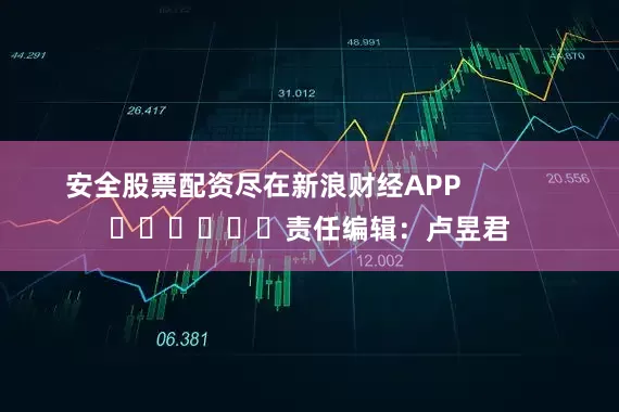 安全股票配资尽在新浪财经APP            						责任编辑：卢昱君