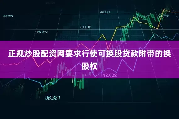 正规炒股配资网要求行使可换股贷款附带的换股权