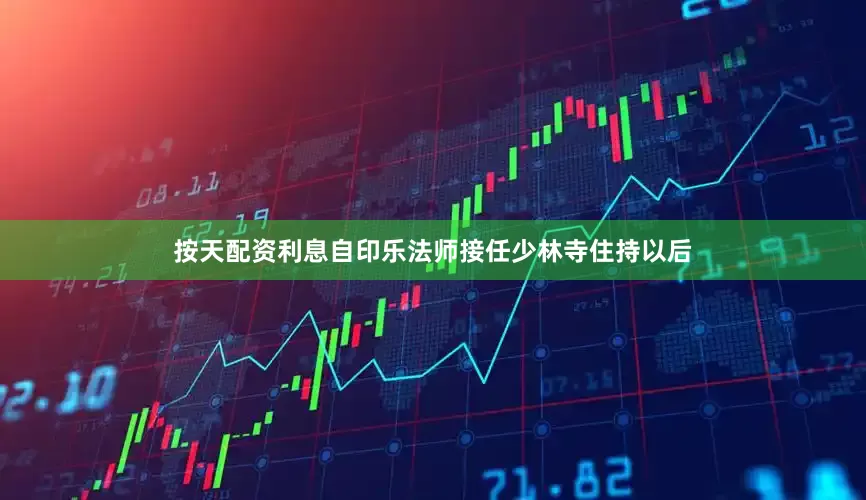 按天配资利息自印乐法师接任少林寺住持以后