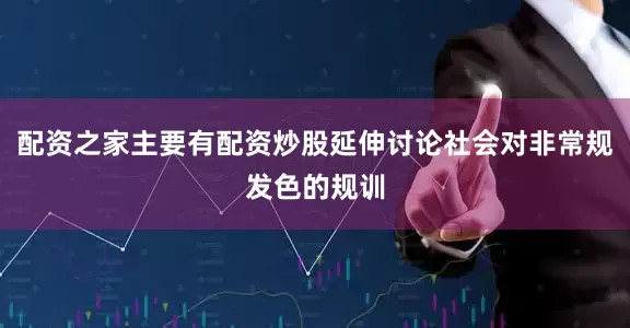 配资之家主要有配资炒股延伸讨论社会对非常规发色的规训