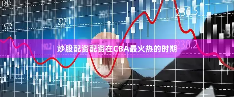 炒股配资配资在CBA最火热的时期