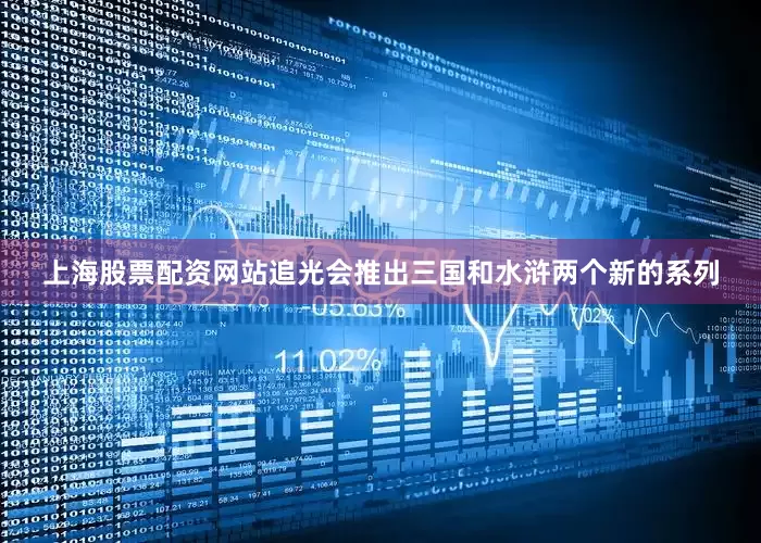 上海股票配资网站追光会推出三国和水浒两个新的系列