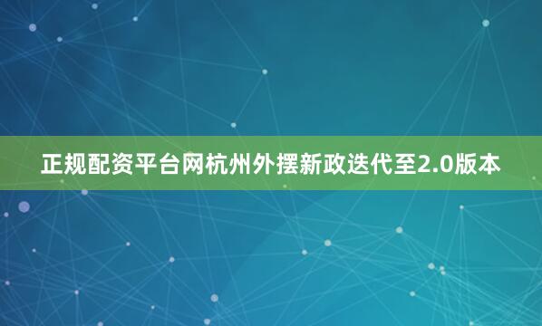 正规配资平台网杭州外摆新政迭代至2.0版本