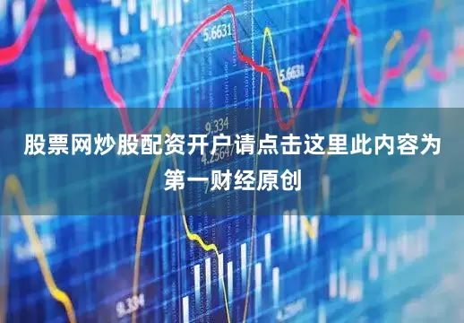 股票网炒股配资开户请点击这里此内容为第一财经原创